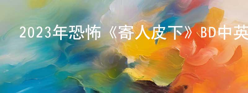 2023年恐怖《寄人皮下》BD中英雙字迅雷下載_深夜電影 陳鳳亮的blog